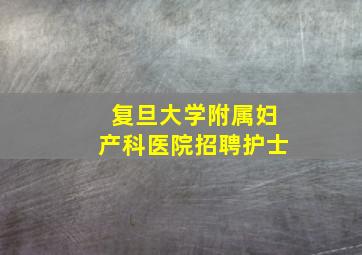 复旦大学附属妇产科医院招聘护士