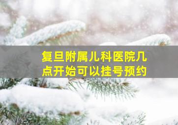 复旦附属儿科医院几点开始可以挂号预约