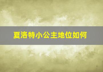 夏洛特小公主地位如何