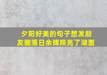 夕阳好美的句子想发朋友圈落日余晖照亮了湖面