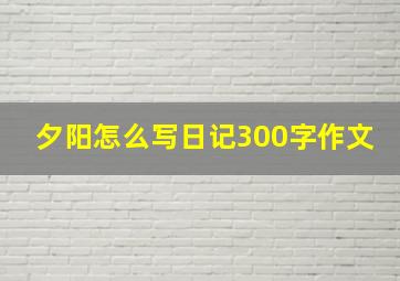 夕阳怎么写日记300字作文