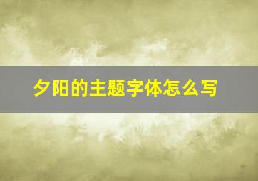 夕阳的主题字体怎么写