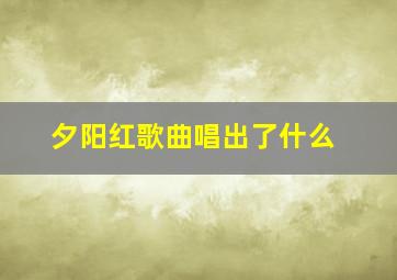 夕阳红歌曲唱出了什么