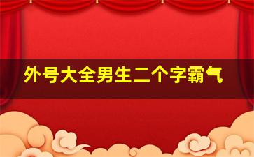 外号大全男生二个字霸气