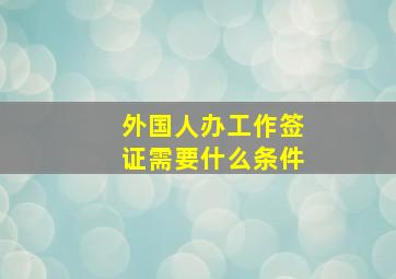 外国人办工作签证需要什么条件