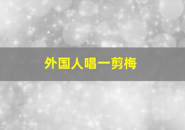 外国人唱一剪梅