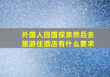 外国人回国探亲然后去旅游住酒店有什么要求