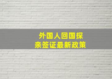 外国人回国探亲签证最新政策