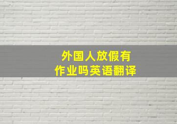 外国人放假有作业吗英语翻译