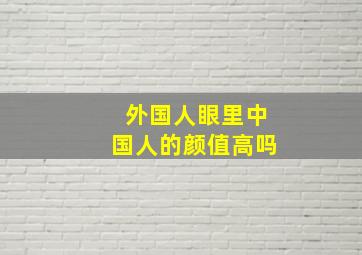 外国人眼里中国人的颜值高吗