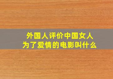 外国人评价中国女人为了爱情的电影叫什么