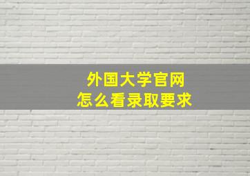 外国大学官网怎么看录取要求