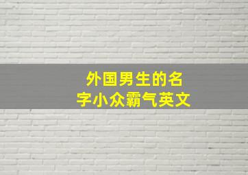 外国男生的名字小众霸气英文