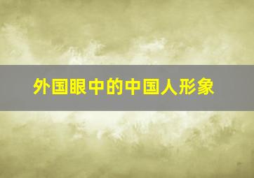 外国眼中的中国人形象