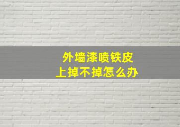 外墙漆喷铁皮上掉不掉怎么办