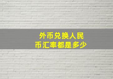 外币兑换人民币汇率都是多少