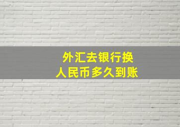 外汇去银行换人民币多久到账