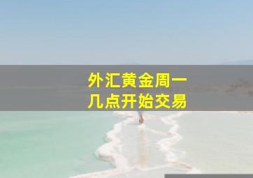 外汇黄金周一几点开始交易