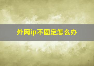 外网ip不固定怎么办