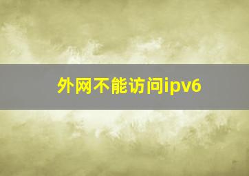 外网不能访问ipv6