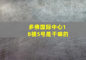 多佛国际中心18楼5号是干嘛的