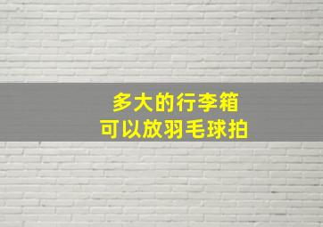 多大的行李箱可以放羽毛球拍