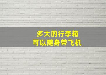 多大的行李箱可以随身带飞机