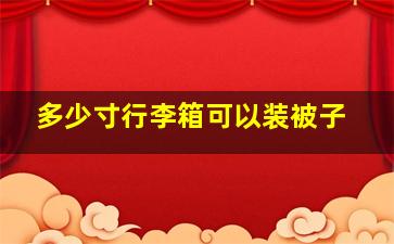 多少寸行李箱可以装被子