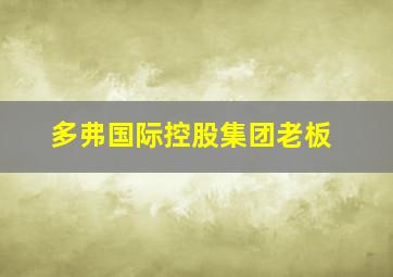 多弗国际控股集团老板