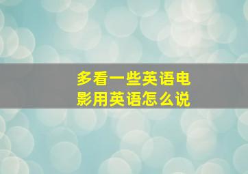 多看一些英语电影用英语怎么说