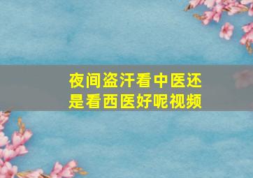 夜间盗汗看中医还是看西医好呢视频