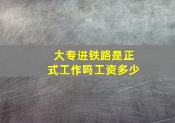 大专进铁路是正式工作吗工资多少