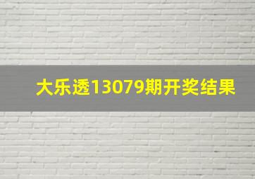 大乐透13079期开奖结果