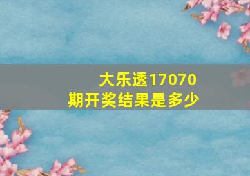 大乐透17070期开奖结果是多少