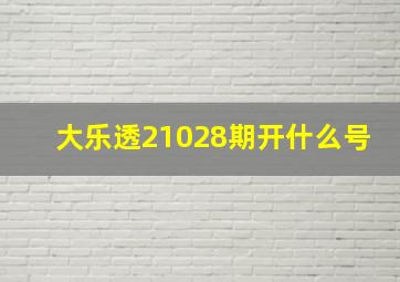 大乐透21028期开什么号