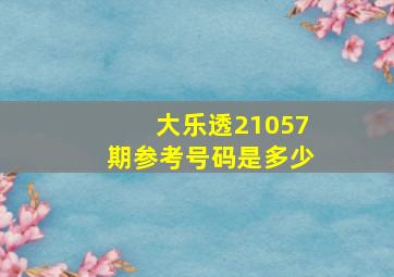 大乐透21057期参考号码是多少