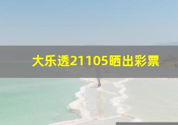 大乐透21105晒出彩票