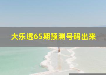 大乐透65期预测号码出来