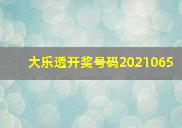 大乐透开奖号码2021065