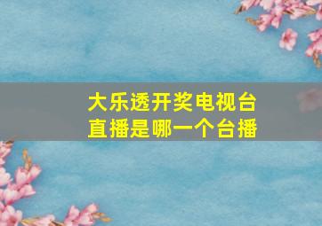 大乐透开奖电视台直播是哪一个台播