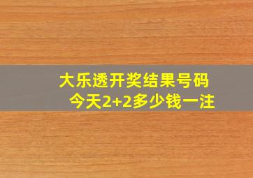 大乐透开奖结果号码今天2+2多少钱一注