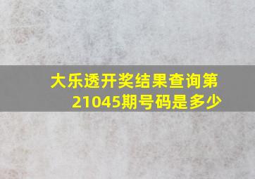 大乐透开奖结果查询第21045期号码是多少