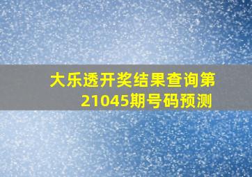 大乐透开奖结果查询第21045期号码预测