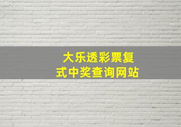 大乐透彩票复式中奖查询网站