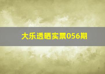 大乐透晒实票056期