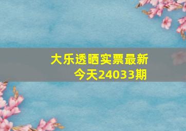 大乐透晒实票最新今天24033期