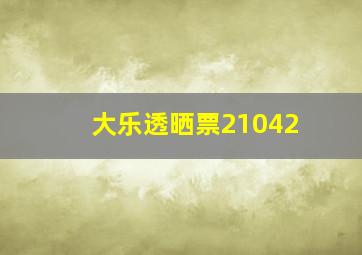 大乐透晒票21042