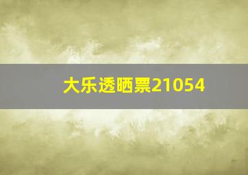 大乐透晒票21054