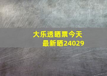 大乐透晒票今天最新晒24029