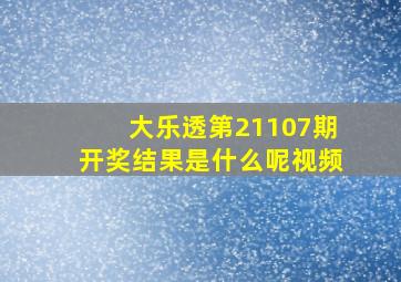 大乐透第21107期开奖结果是什么呢视频